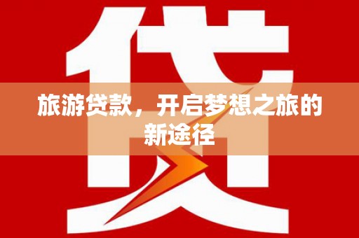 樊城旅游贷款，开启梦想之旅的新途径
