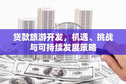 樊城贷款旅游开发，机遇、挑战与可持续发展策略