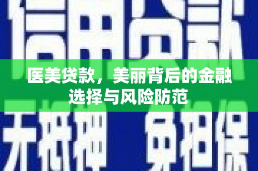 樊城医美贷款，美丽背后的金融选择与风险防范