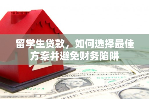 樊城留学生贷款，如何选择最佳方案并避免财务陷阱