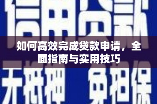 樊城如何高效完成贷款申请，全面指南与实用技巧