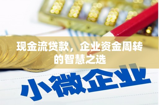 樊城现金流贷款，企业资金周转的智慧之选