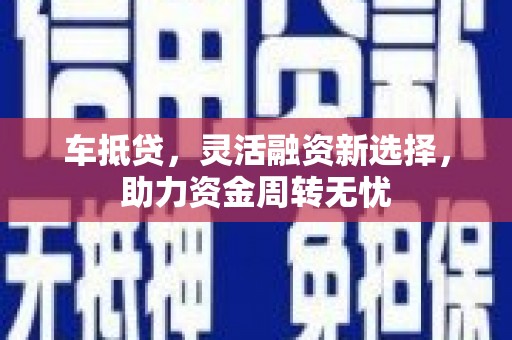 樊城车抵贷，灵活融资新选择，助力资金周转无忧