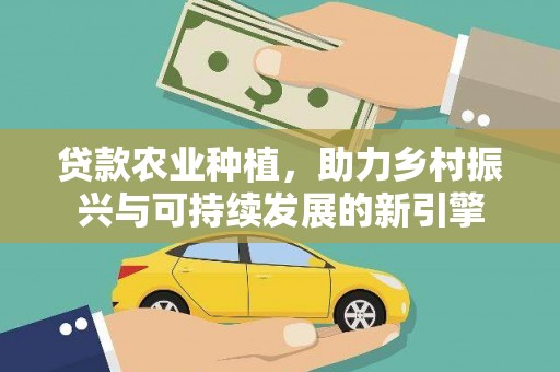 樊城贷款农业种植，助力乡村振兴与可持续发展的新引擎