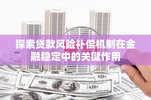 樊城探索贷款风险补偿机制在金融稳定中的关键作用