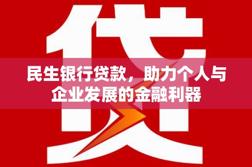 樊城民生银行贷款，助力个人与企业发展的金融利器