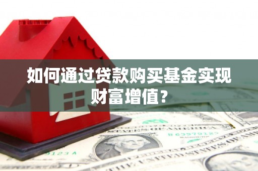 樊城如何通过贷款购买基金实现财富增值？