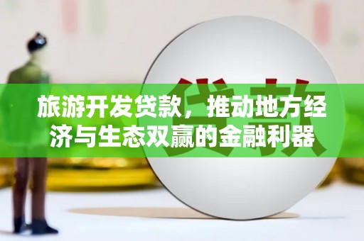 樊城旅游开发贷款，推动地方经济与生态双赢的金融利器