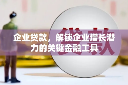 樊城企业贷款，解锁企业增长潜力的关键金融工具
