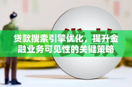 樊城贷款搜索引擎优化，提升金融业务可见性的关键策略