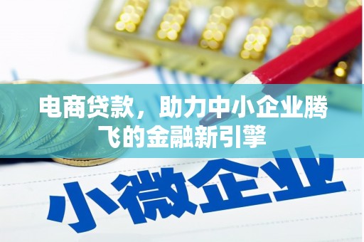 樊城电商贷款，助力中小企业腾飞的金融新引擎