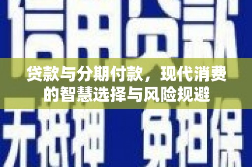 樊城贷款与分期付款，现代消费的智慧选择与风险规避