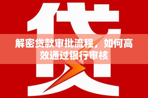 樊城解密贷款审批流程，如何高效通过银行审核