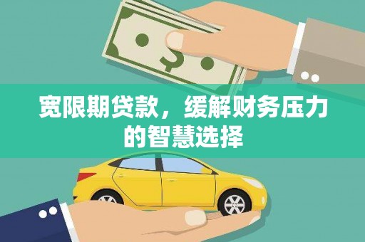 樊城宽限期贷款，缓解财务压力的智慧选择