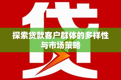 樊城探索贷款客户群体的多样性与市场策略