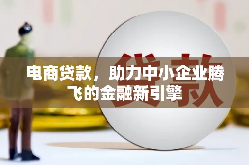 樊城电商贷款，助力中小企业腾飞的金融新引擎