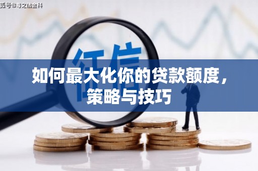 樊城如何最大化你的贷款额度，策略与技巧