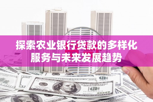 樊城探索农业银行贷款的多样化服务与未来发展趋势