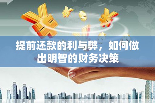 樊城提前还款的利与弊，如何做出明智的财务决策
