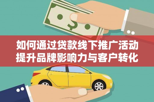 樊城如何通过贷款线下推广活动提升品牌影响力与客户转化率