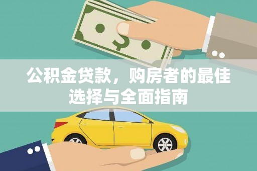 樊城公积金贷款，购房者的最佳选择与全面指南