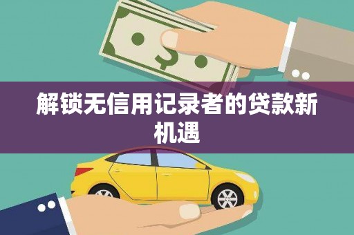 樊城解锁无信用记录者的贷款新机遇