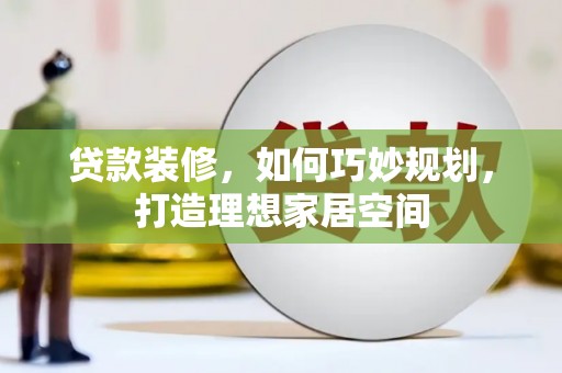 樊城贷款装修，如何巧妙规划，打造理想家居空间