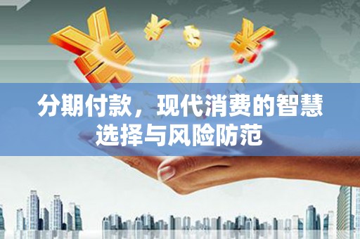 樊城分期付款，现代消费的智慧选择与风险防范