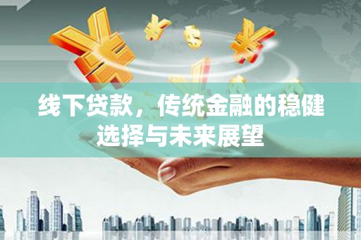 樊城线下贷款，传统金融的稳健选择与未来展望