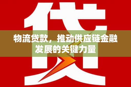 樊城物流贷款，推动供应链金融发展的关键力量