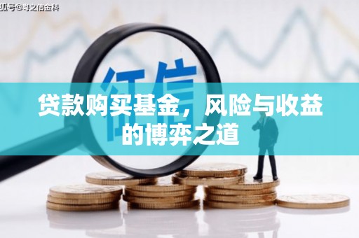 樊城贷款购买基金，风险与收益的博弈之道