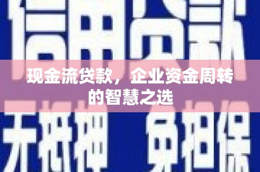 樊城现金流贷款，企业资金周转的智慧之选