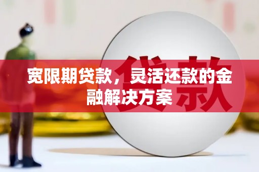樊城宽限期贷款，灵活还款的金融解决方案