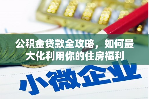樊城公积金贷款全攻略，如何最大化利用你的住房福利