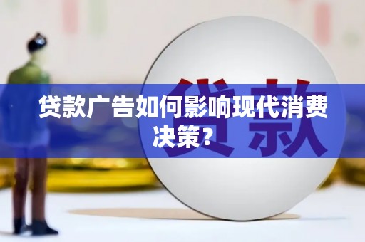 樊城贷款广告如何影响现代消费决策？