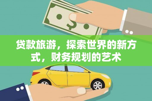 樊城贷款旅游，探索世界的新方式，财务规划的艺术