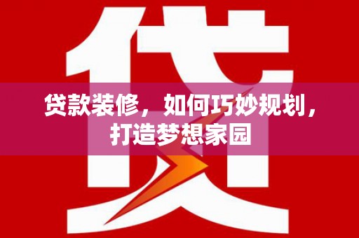 樊城贷款装修，如何巧妙规划，打造梦想家园