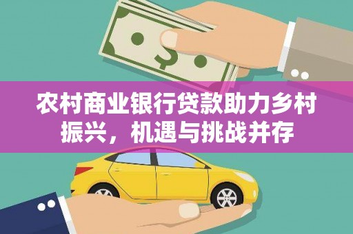 樊城农村商业银行贷款助力乡村振兴，机遇与挑战并存