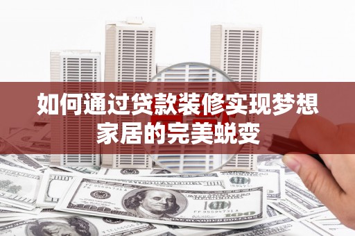 樊城如何通过贷款装修实现梦想家居的完美蜕变