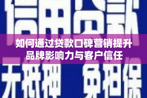 樊城如何通过贷款口碑营销提升品牌影响力与客户信任