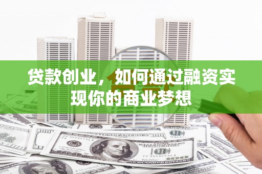 樊城贷款创业，如何通过融资实现你的商业梦想