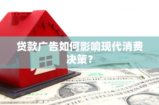 樊城贷款广告如何影响现代消费决策？