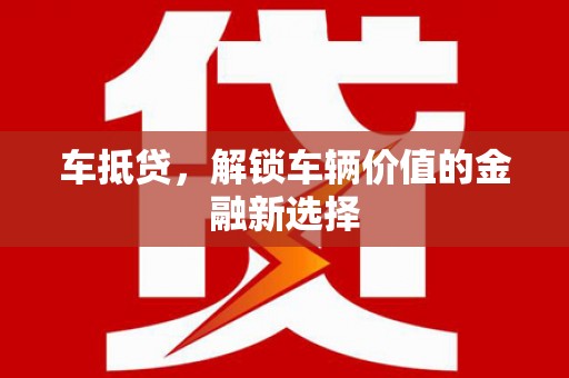 樊城车抵贷，解锁车辆价值的金融新选择