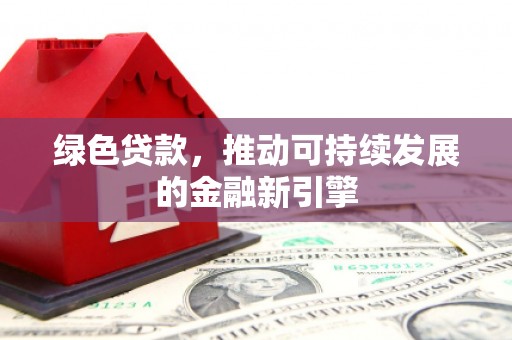 樊城绿色贷款，推动可持续发展的金融新引擎
