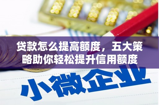樊城贷款怎么提高额度，五大策略助你轻松提升信用额度