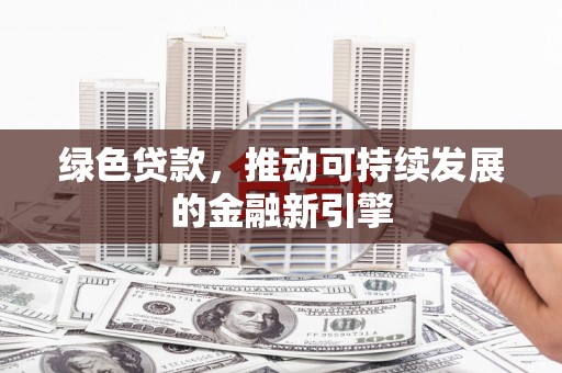 樊城绿色贷款，推动可持续发展的金融新引擎