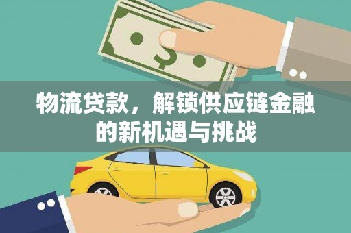 樊城物流贷款，解锁供应链金融的新机遇与挑战
