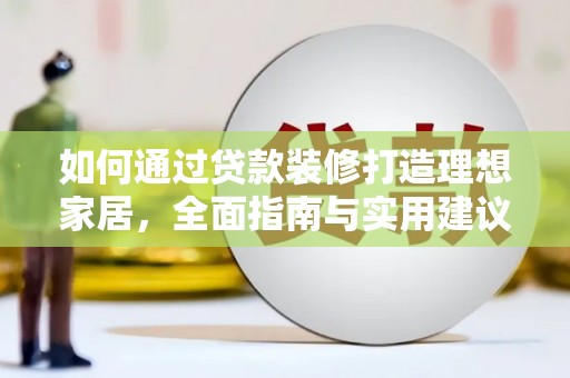 樊城如何通过贷款装修打造理想家居，全面指南与实用建议