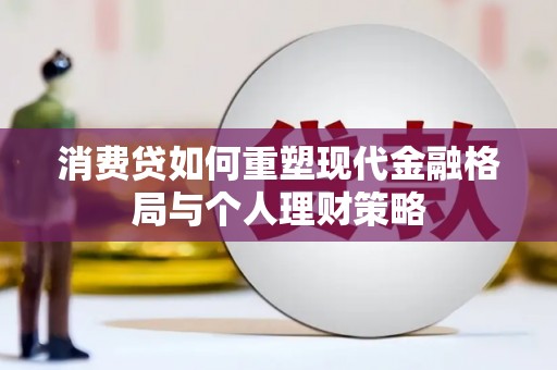 樊城消费贷如何重塑现代金融格局与个人理财策略