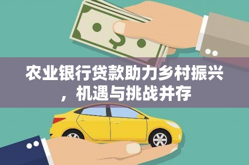 樊城农业银行贷款助力乡村振兴，机遇与挑战并存